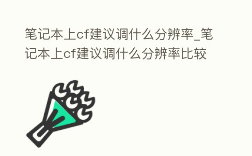 筆記本上cf建議調什么分辨率_筆記本上cf建議調什么分辨率比較好