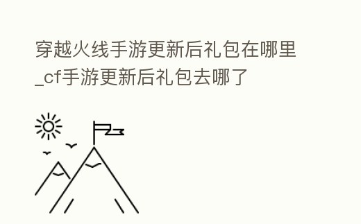 穿越火線手游更新后禮包在哪里_cf手游更新后禮包去哪了