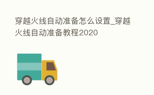 穿越火線自動準(zhǔn)備怎么設(shè)置_穿越火線自動準(zhǔn)備教程2020