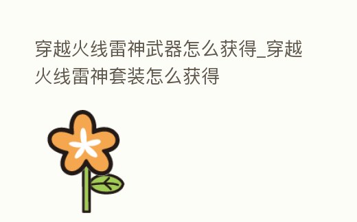 穿越火線雷神武器怎么獲得_穿越火線雷神套裝怎么獲得