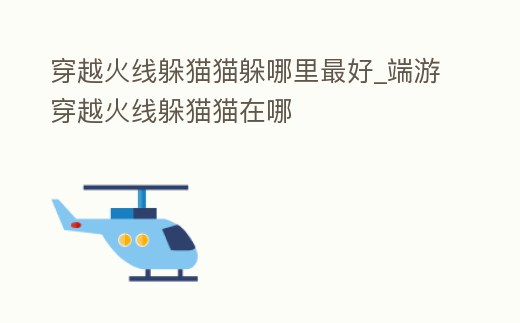 穿越火線躲貓貓躲哪里最好_端游穿越火線躲貓貓在哪