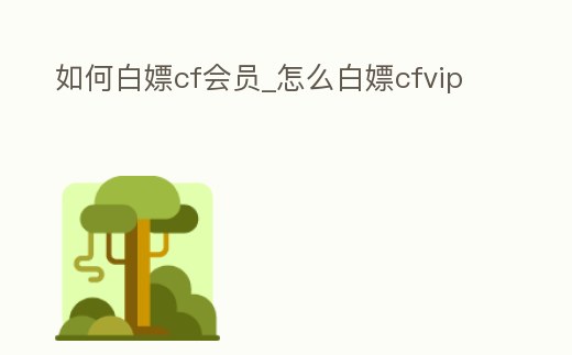 如何白嫖cf會員_怎么白嫖cfvip