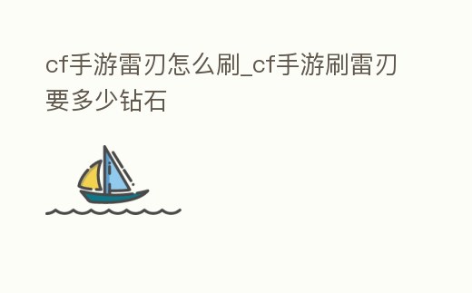 cf手游雷刃怎么刷_cf手游刷雷刃要多少鉆石