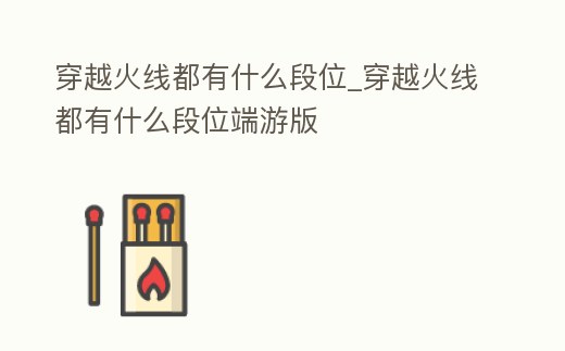 穿越火線都有什么段位_穿越火線都有什么段位端游版