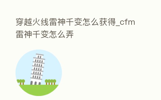 穿越火線雷神千變怎么獲得_cfm雷神千變怎么弄