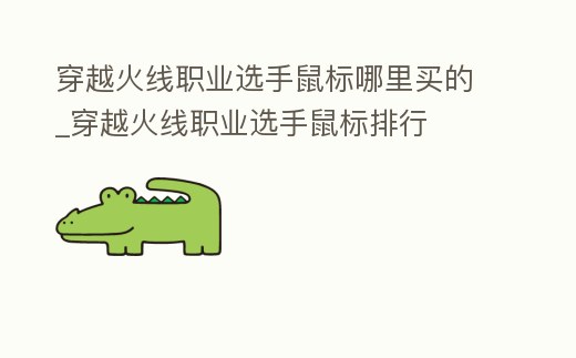 穿越火線職業選手鼠標哪里買的_穿越火線職業選手鼠標排行