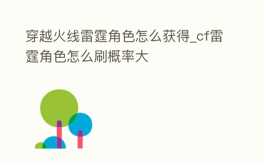 穿越火線雷霆角色怎么獲得_cf雷霆角色怎么刷概率大