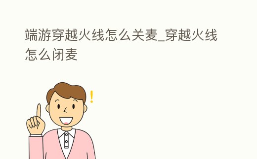 端游穿越火線怎么關麥_穿越火線怎么閉麥