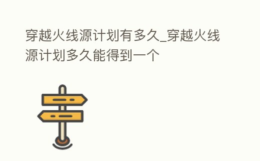 穿越火線源計劃有多久_穿越火線源計劃多久能得到一個