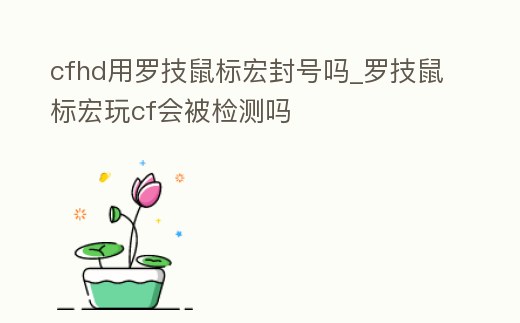 cfhd用羅技鼠標宏封號嗎_羅技鼠標宏玩cf會被檢測嗎