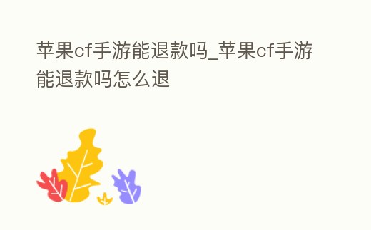 蘋果cf手游能退款嗎_蘋果cf手游能退款嗎怎么退