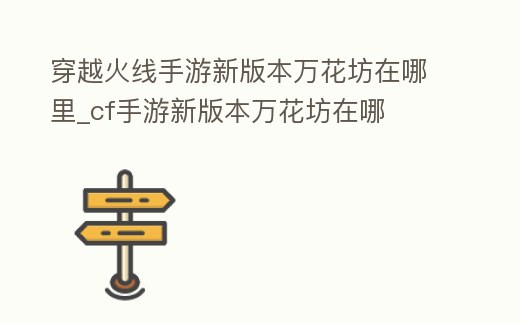 穿越火線手游新版本萬花坊在哪里_cf手游新版本萬花坊在哪