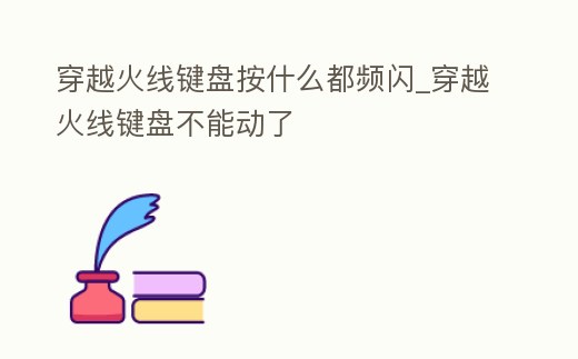 穿越火線鍵盤按什么都頻閃_穿越火線鍵盤不能動(dòng)了