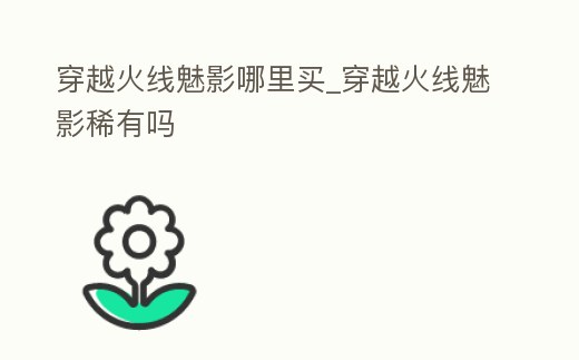 穿越火線魅影哪里買_穿越火線魅影稀有嗎