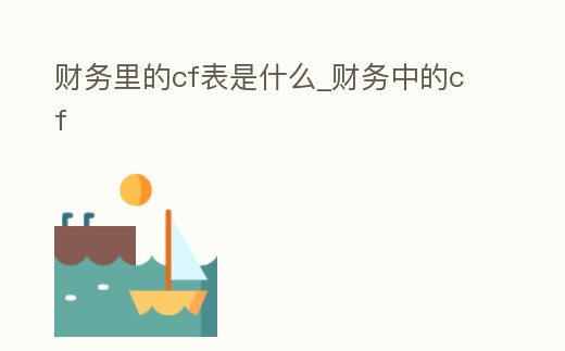 財務(wù)里的cf表是什么_財務(wù)中的cf
