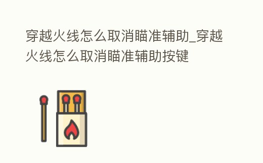 穿越火線怎么取消瞄準輔助_穿越火線怎么取消瞄準輔助按鍵