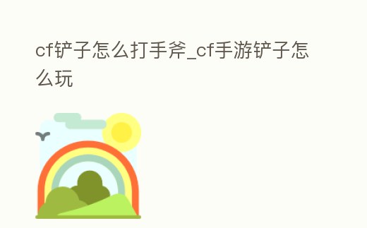 cf鏟子怎么打手斧_cf手游鏟子怎么玩