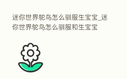 迷你世界鴕鳥怎么馴服生寶寶_迷你世界鴕鳥怎么馴服和生寶寶