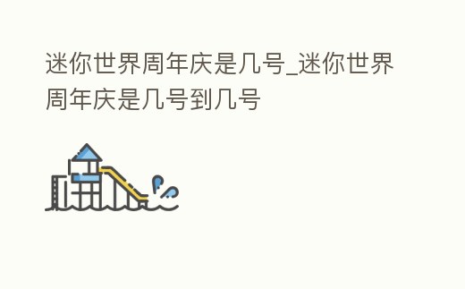 迷你世界周年慶是幾號_迷你世界周年慶是幾號到幾號