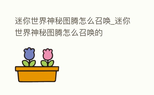 迷你世界神秘圖騰怎么召喚_迷你世界神秘圖騰怎么召喚的