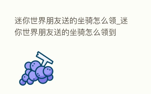 迷你世界朋友送的坐騎怎么領_迷你世界朋友送的坐騎怎么領到