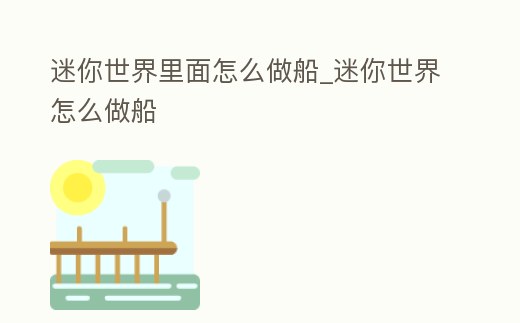 迷你世界里面怎么做船_迷你世界怎么做船
