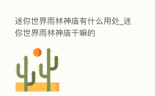 迷你世界雨林神廟有什么用處_迷你世界雨林神廟干嘛的