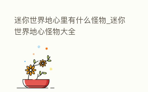 迷你世界地心里有什么怪物_迷你世界地心怪物大全