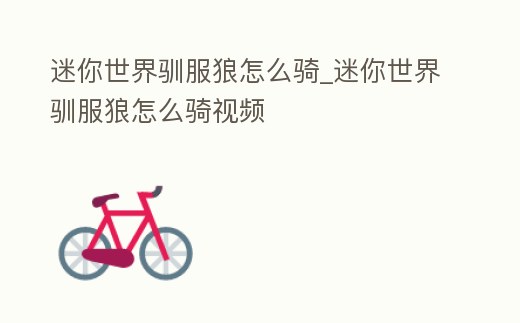 迷你世界馴服狼怎么騎_迷你世界馴服狼怎么騎視頻