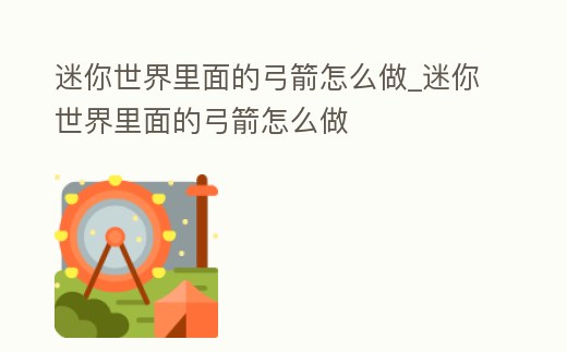 迷你世界里面的弓箭怎么做_迷你世界里面的弓箭怎么做