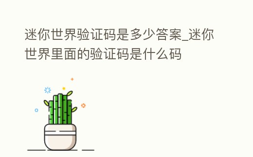 迷你世界驗證碼是多少答案_迷你世界里面的驗證碼是什么碼
