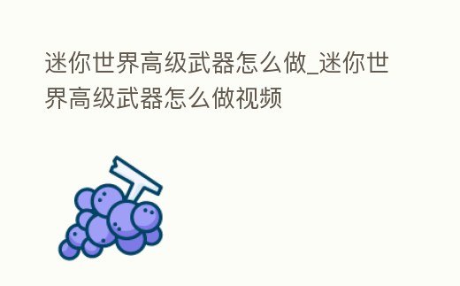 迷你世界高級武器怎么做_迷你世界高級武器怎么做視頻