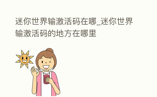 迷你世界輸激活碼在哪_迷你世界輸激活碼的地方在哪里