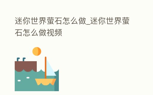 迷你世界螢石怎么做_迷你世界螢石怎么做視頻