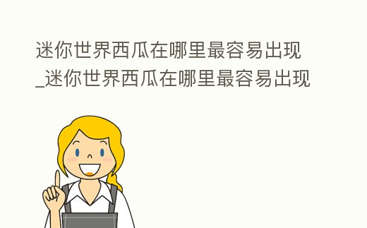 迷你世界西瓜在哪里最容易出現_迷你世界西瓜在哪里最容易出現生物