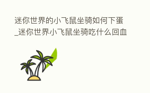 迷你世界的小飛鼠坐騎如何下蛋_迷你世界小飛鼠坐騎吃什么回血