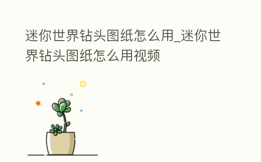 迷你世界鉆頭圖紙怎么用_迷你世界鉆頭圖紙怎么用視頻