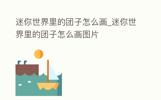 迷你世界里的團子怎么畫_迷你世界里的團子怎么畫圖片