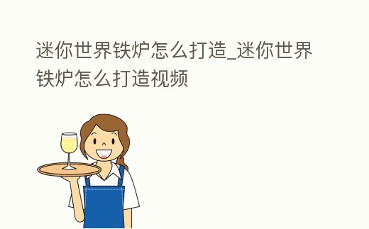 迷你世界鐵爐怎么打造_迷你世界鐵爐怎么打造視頻