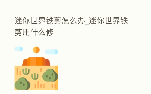 迷你世界鐵剪怎么辦_迷你世界鐵剪用什么修