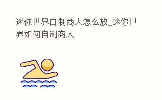 迷你世界自制商人怎么放_(tái)迷你世界如何自制商人