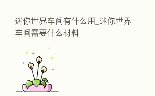 迷你世界車間有什么用_迷你世界車間需要什么材料