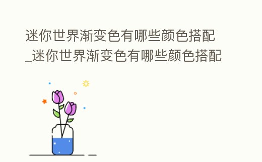 迷你世界漸變色有哪些顏色搭配_迷你世界漸變色有哪些顏色搭配圖片