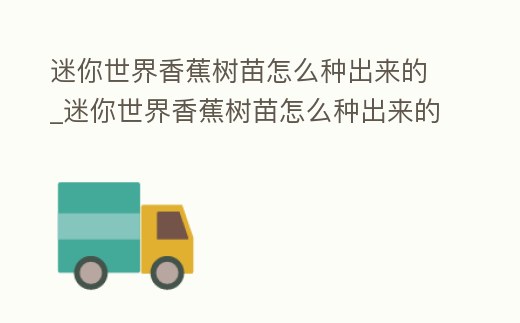迷你世界香蕉樹苗怎么種出來(lái)的_迷你世界香蕉樹苗怎么種出來(lái)的呢