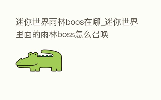 迷你世界雨林boos在哪_迷你世界里面的雨林boss怎么召喚