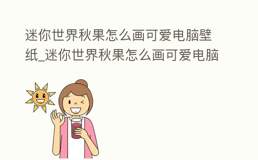 迷你世界秋果怎么畫可愛電腦壁紙_迷你世界秋果怎么畫可愛電腦壁紙高清