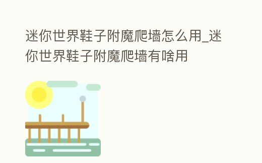 迷你世界鞋子附魔爬墻怎么用_迷你世界鞋子附魔爬墻有啥用