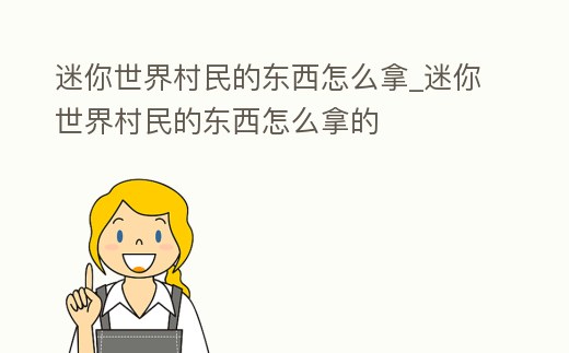 迷你世界村民的東西怎么拿_迷你世界村民的東西怎么拿的