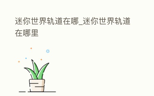 迷你世界軌道在哪_迷你世界軌道在哪里
