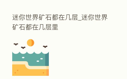 迷你世界礦石都在幾層_迷你世界礦石都在幾層里